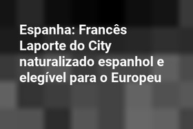 Espanha: Francês Laporte do City naturalizado espanhol e elegível para o Europeu