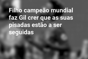 Filho campeão mundial faz Gil crer que as suas pisadas estão a ser seguidas