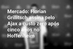 Mercado: Florian Grillitsch assina pelo Ajax a custo zero após cinco anos no Hoffenheim