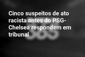 Cinco suspeitos de ato racista antes do PSG-Chelsea respondem em tribunal