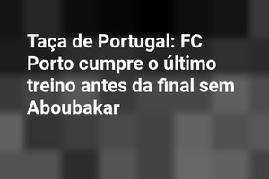 Taça de Portugal: FC Porto cumpre o último treino antes da final sem Aboubakar