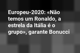 Europeu-2020: «Não temos um Ronaldo, a estrela da Itália é o grupo», garante Bonucci
