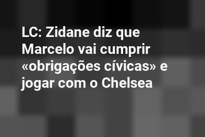 LC: Zidane diz que Marcelo vai cumprir «obrigações cívicas» e jogar com o Chelsea