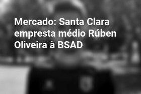Mercado: Santa Clara empresta médio Rúben Oliveira à BSAD