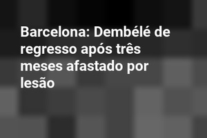 Barcelona: Dembélé de regresso após três meses afastado por lesão 