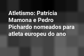 Atletismo: Patrícia Mamona e Pedro Pichardo nomeados para atleta europeu do ano