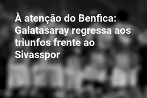 À atenção do Benfica: Galatasaray regressa aos triunfos frente ao Sivasspor