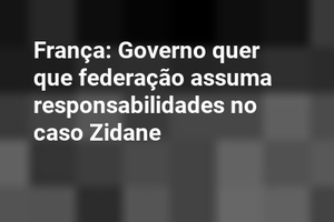 França: Governo quer que federação assuma responsabilidades no caso Zidane