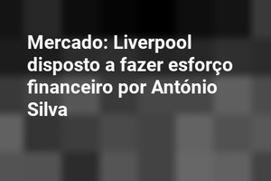 Mercado: Liverpool disposto a fazer esforço financeiro por António Silva