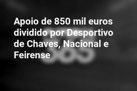 Apoio de 850 mil euros dividido por Desportivo de Chaves, Nacional e Feirense