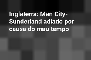 Inglaterra: Man City-Sunderland adiado por causa do mau tempo
