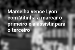 Marselha vence Lyon com Vitinha a marcar o primeiro e a assistir para o terceiro