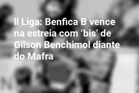 ll Liga: Benfica B vence na estreia com ‘bis’ de Gilson Benchimol diante do Mafra