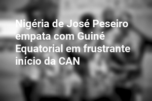 Nigéria de José Peseiro empata com Guiné Equatorial em frustrante início da CAN
