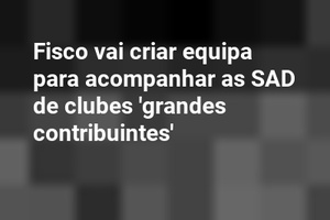 Fisco vai criar equipa para acompanhar as SAD de clubes 'grandes contribuintes'