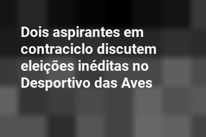 Dois aspirantes em contraciclo discutem eleições inéditas no Desportivo das Aves