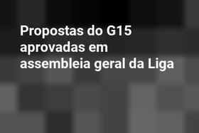 Propostas do G15 aprovadas em assembleia geral da Liga