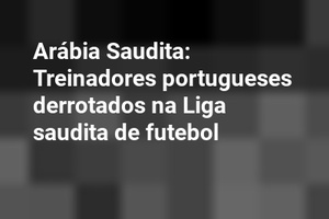 Arábia Saudita: Treinadores portugueses derrotados na Liga saudita de futebol