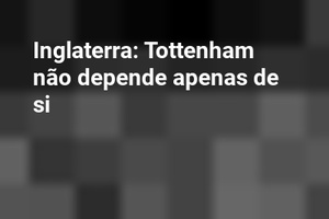 Inglaterra: Tottenham não depende apenas de si