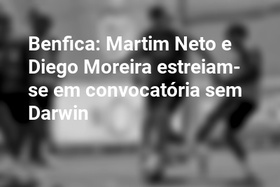 Benfica: Martim Neto e Diego Moreira estreiam-se em convocatória sem Darwin