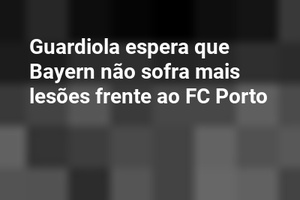 Guardiola espera que Bayern não sofra mais lesões frente ao FC Porto