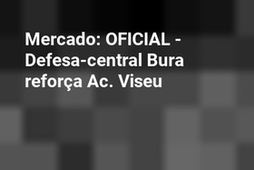 Mercado: OFICIAL - Defesa-central Bura reforça Ac. Viseu