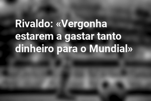 Rivaldo: «Vergonha estarem a gastar tanto dinheiro para o Mundial»