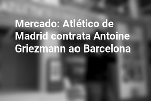 Mercado: Atlético de Madrid contrata Antoine Griezmann ao Barcelona