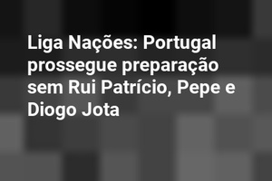 Liga Nações: Portugal prossegue preparação sem Rui Patrício, Pepe e Diogo Jota