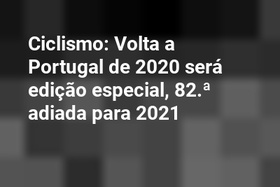 Ciclismo: Volta a Portugal de 2020 será edição especial, 82.ª adiada para 2021
