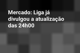 Mercado: Liga já divulgou a atualização das 24h00