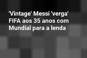 'Vintage' Messi 'verga' FIFA aos 35 anos com Mundial para a lenda