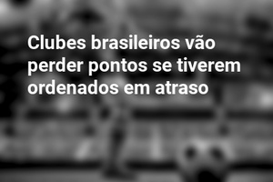 Clubes brasileiros vão perder pontos se tiverem ordenados em atraso