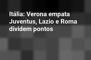 Itália: Verona empata Juventus, Lazio e Roma dividem pontos 