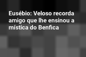 Eusébio: Veloso recorda amigo que lhe ensinou a mística do Benfica