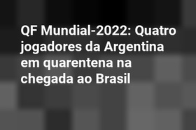 QF Mundial-2022: Quatro jogadores da Argentina em quarentena na chegada ao Brasil