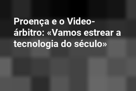 Proença e o Video-árbitro: «Vamos estrear a tecnologia do século»