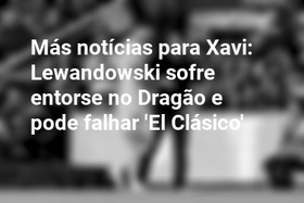 Más notícias para Xavi: Lewandowski sofre entorse no Dragão e pode falhar 'El Clásico'