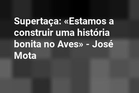 Supertaça: «Estamos a construir uma história bonita no Aves» - José Mota