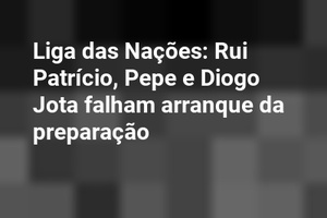 Liga das Nações: Rui Patrício, Pepe e Diogo Jota falham arranque da preparação