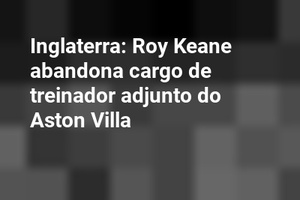 Inglaterra: Roy Keane abandona cargo de treinador adjunto do Aston Villa