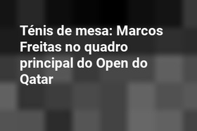 Ténis de mesa: Marcos Freitas no quadro principal do Open do Qatar