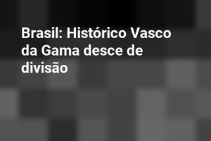 Brasil: Histórico Vasco da Gama desce de divisão