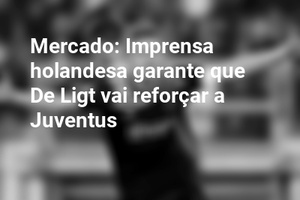 Mercado: Imprensa holandesa garante que De Ligt vai reforçar a Juventus