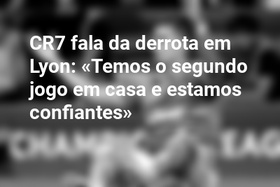 CR7 fala da derrota em Lyon: «Temos o segundo jogo em casa e estamos confiantes»