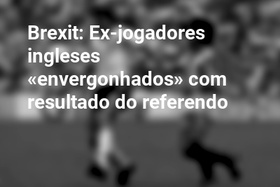 Brexit: Ex-jogadores ingleses «envergonhados» com resultado do referendo