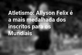 Atletismo: Allyson Felix é a mais medalhada dos inscritos para os Mundiais