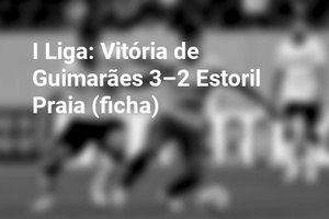 I Liga: Vitória de Guimarães 3–2 Estoril Praia (ficha)