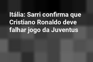 Itália: Sarri confirma que Cristiano Ronaldo deve falhar jogo da Juventus