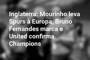 Inglaterra: Mourinho leva Spurs à Europa, Bruno Fernandes marca e United confirma Champions